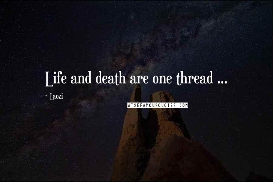 Laozi Quotes: Life and death are one thread ...