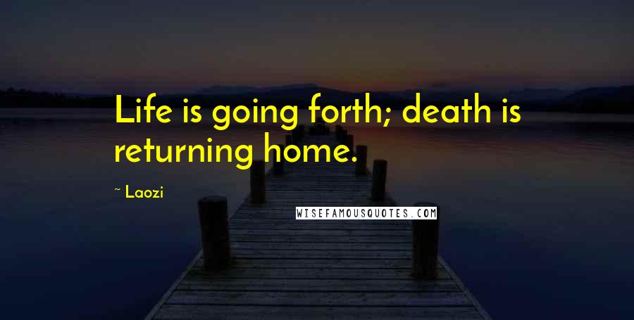 Laozi Quotes: Life is going forth; death is returning home.