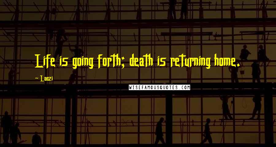 Laozi Quotes: Life is going forth; death is returning home.
