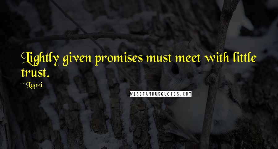 Laozi Quotes: Lightly given promises must meet with little trust.