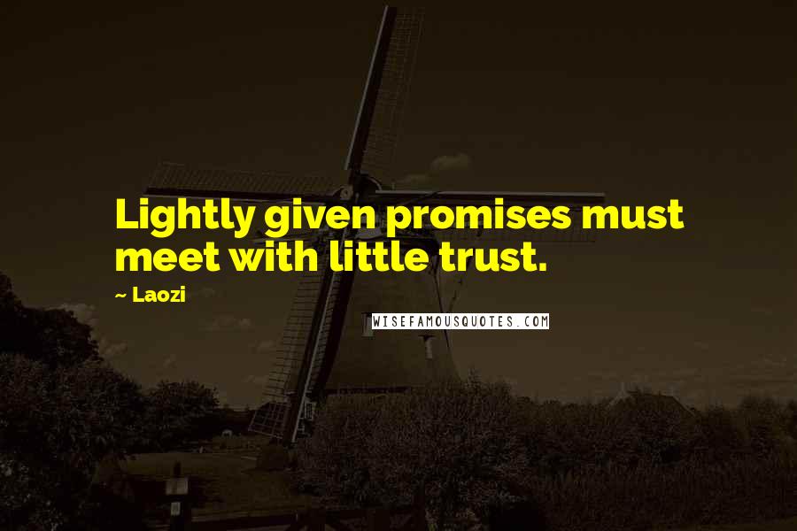 Laozi Quotes: Lightly given promises must meet with little trust.