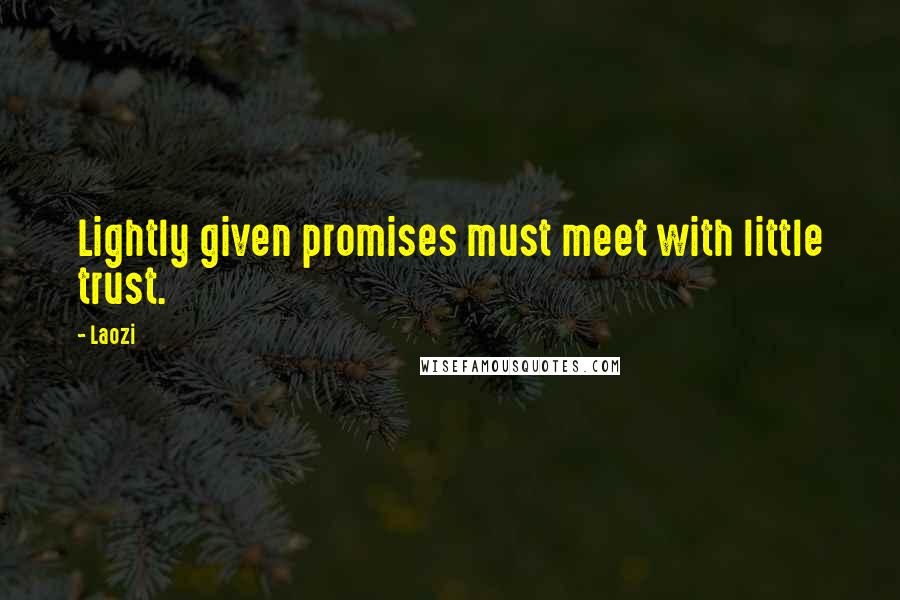 Laozi Quotes: Lightly given promises must meet with little trust.