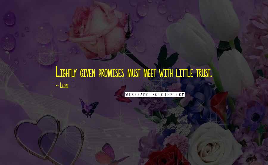 Laozi Quotes: Lightly given promises must meet with little trust.