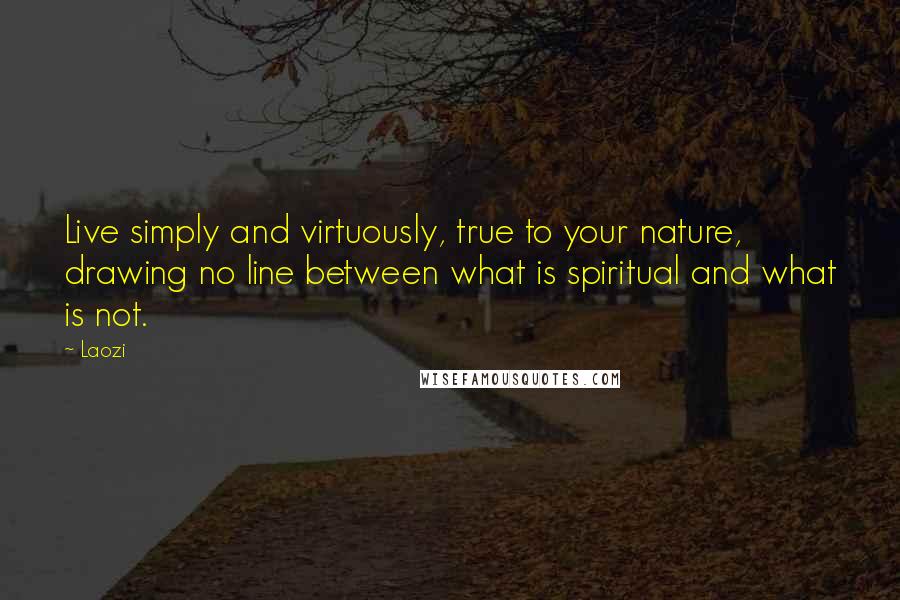 Laozi Quotes: Live simply and virtuously, true to your nature, drawing no line between what is spiritual and what is not.
