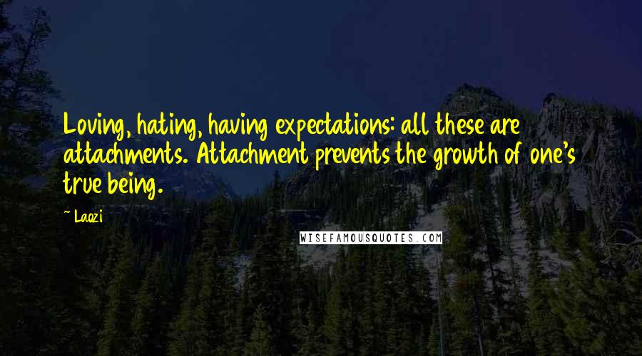 Laozi Quotes: Loving, hating, having expectations: all these are attachments. Attachment prevents the growth of one's true being.