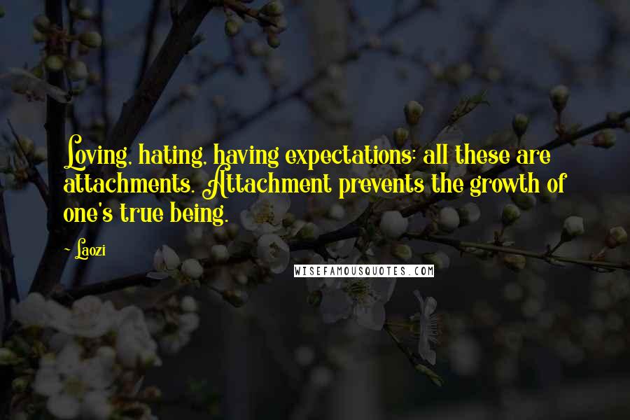 Laozi Quotes: Loving, hating, having expectations: all these are attachments. Attachment prevents the growth of one's true being.