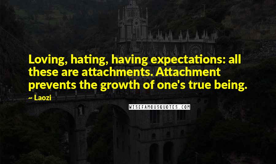 Laozi Quotes: Loving, hating, having expectations: all these are attachments. Attachment prevents the growth of one's true being.