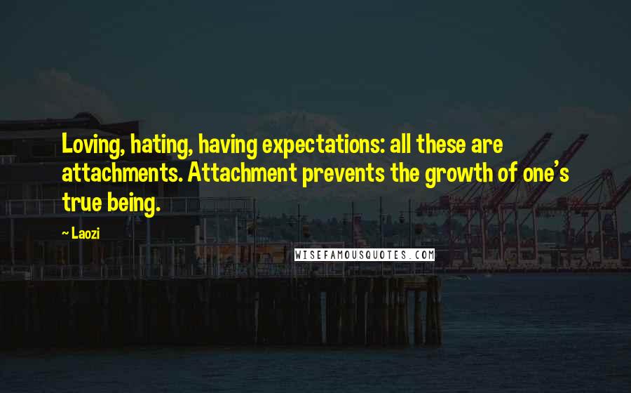 Laozi Quotes: Loving, hating, having expectations: all these are attachments. Attachment prevents the growth of one's true being.