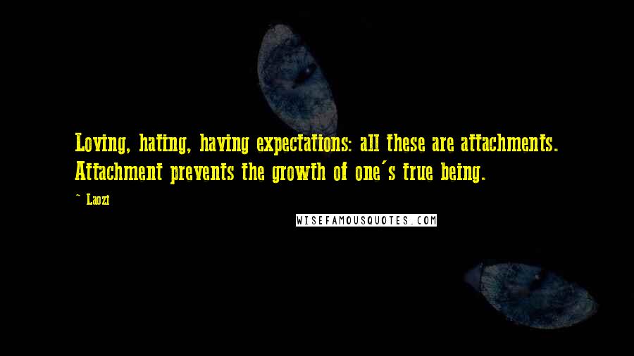 Laozi Quotes: Loving, hating, having expectations: all these are attachments. Attachment prevents the growth of one's true being.