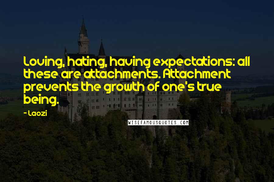 Laozi Quotes: Loving, hating, having expectations: all these are attachments. Attachment prevents the growth of one's true being.