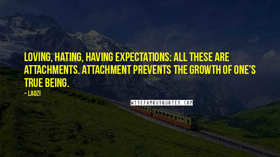 Laozi Quotes: Loving, hating, having expectations: all these are attachments. Attachment prevents the growth of one's true being.