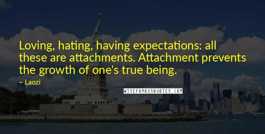 Laozi Quotes: Loving, hating, having expectations: all these are attachments. Attachment prevents the growth of one's true being.