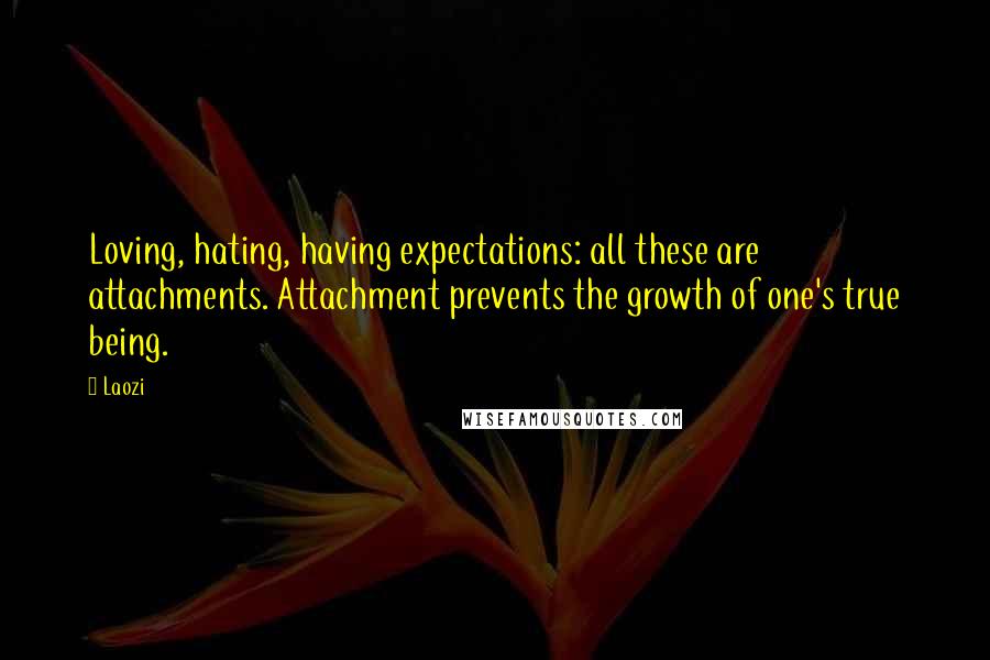 Laozi Quotes: Loving, hating, having expectations: all these are attachments. Attachment prevents the growth of one's true being.