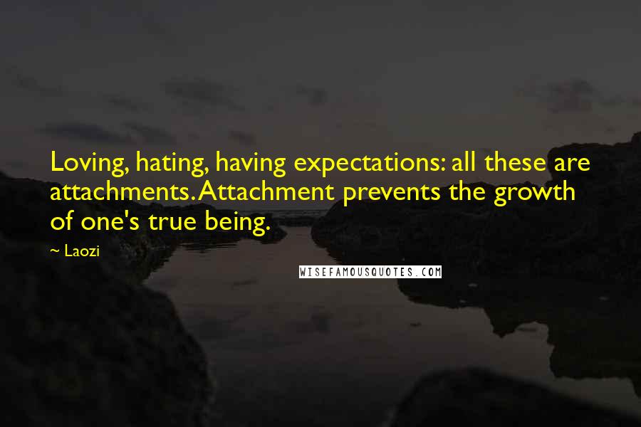 Laozi Quotes: Loving, hating, having expectations: all these are attachments. Attachment prevents the growth of one's true being.