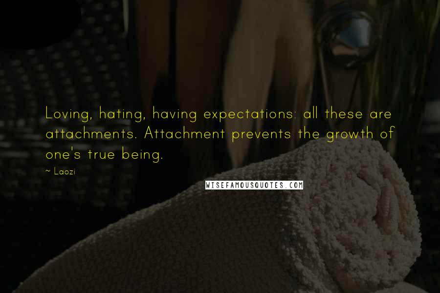 Laozi Quotes: Loving, hating, having expectations: all these are attachments. Attachment prevents the growth of one's true being.