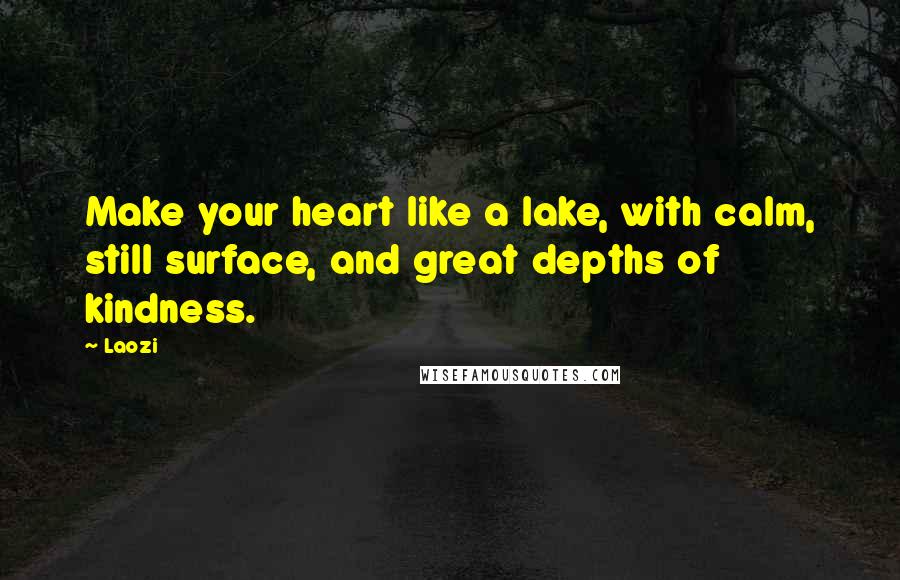 Laozi Quotes: Make your heart like a lake, with calm, still surface, and great depths of kindness.