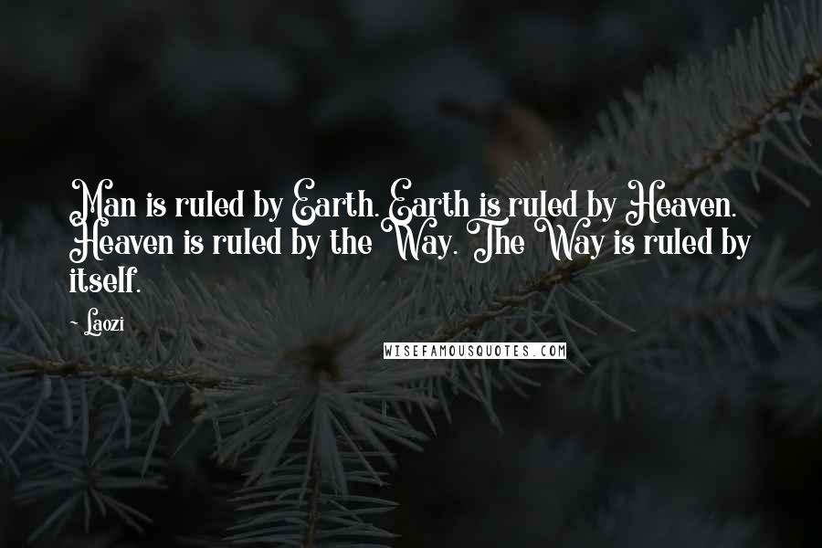 Laozi Quotes: Man is ruled by Earth. Earth is ruled by Heaven. Heaven is ruled by the Way. The Way is ruled by itself.