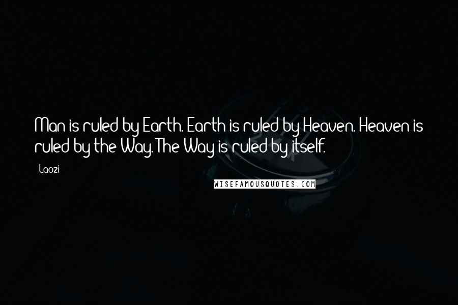 Laozi Quotes: Man is ruled by Earth. Earth is ruled by Heaven. Heaven is ruled by the Way. The Way is ruled by itself.