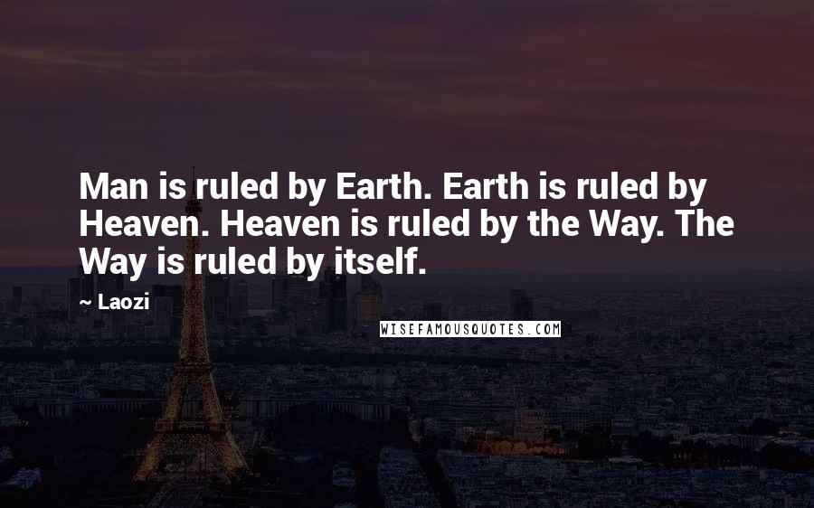 Laozi Quotes: Man is ruled by Earth. Earth is ruled by Heaven. Heaven is ruled by the Way. The Way is ruled by itself.