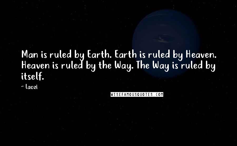 Laozi Quotes: Man is ruled by Earth. Earth is ruled by Heaven. Heaven is ruled by the Way. The Way is ruled by itself.