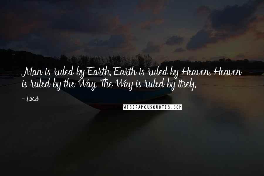 Laozi Quotes: Man is ruled by Earth. Earth is ruled by Heaven. Heaven is ruled by the Way. The Way is ruled by itself.