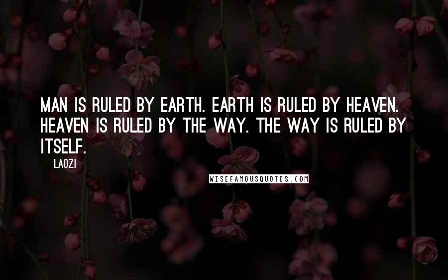 Laozi Quotes: Man is ruled by Earth. Earth is ruled by Heaven. Heaven is ruled by the Way. The Way is ruled by itself.