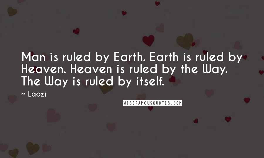 Laozi Quotes: Man is ruled by Earth. Earth is ruled by Heaven. Heaven is ruled by the Way. The Way is ruled by itself.