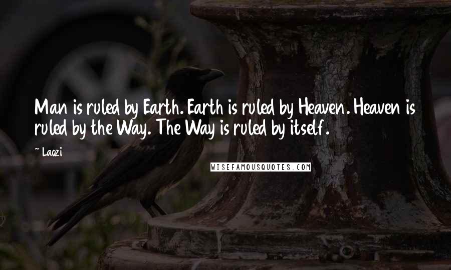 Laozi Quotes: Man is ruled by Earth. Earth is ruled by Heaven. Heaven is ruled by the Way. The Way is ruled by itself.