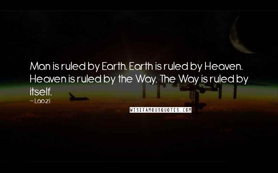 Laozi Quotes: Man is ruled by Earth. Earth is ruled by Heaven. Heaven is ruled by the Way. The Way is ruled by itself.