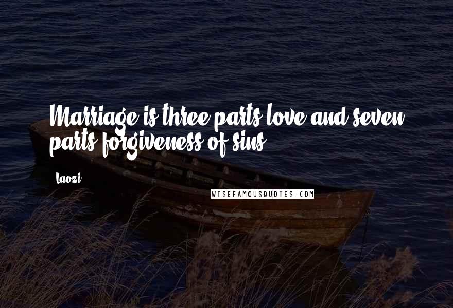 Laozi Quotes: Marriage is three parts love and seven parts forgiveness of sins.