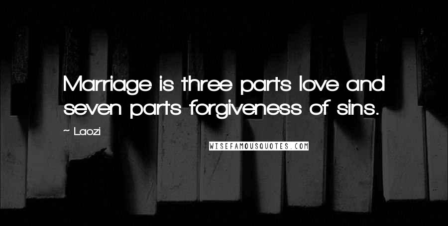 Laozi Quotes: Marriage is three parts love and seven parts forgiveness of sins.