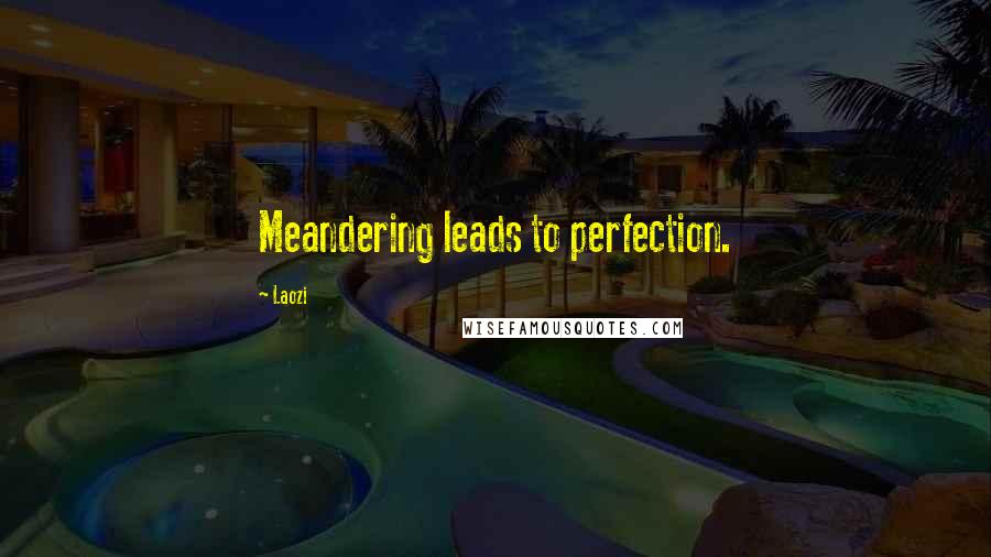 Laozi Quotes: Meandering leads to perfection.