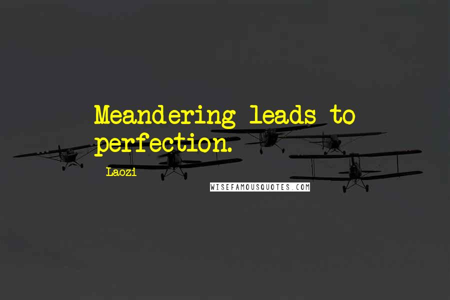 Laozi Quotes: Meandering leads to perfection.