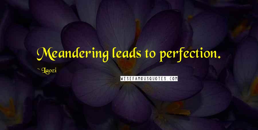 Laozi Quotes: Meandering leads to perfection.