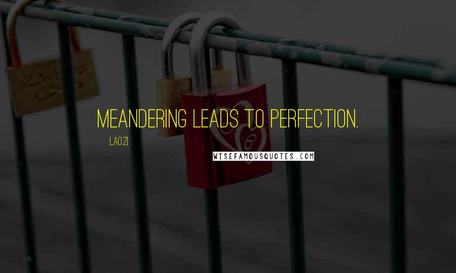 Laozi Quotes: Meandering leads to perfection.