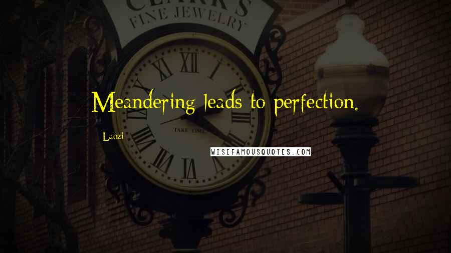 Laozi Quotes: Meandering leads to perfection.