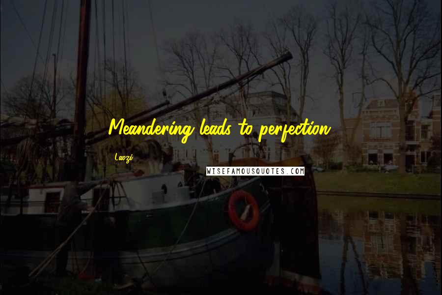 Laozi Quotes: Meandering leads to perfection.