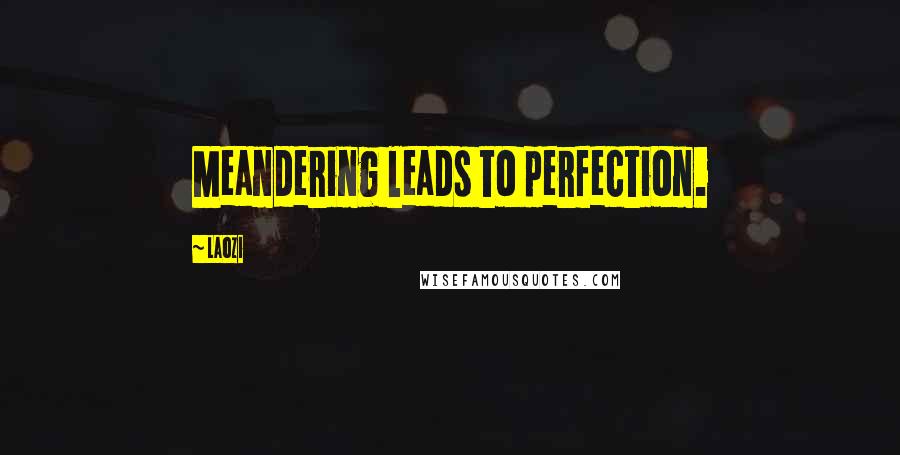 Laozi Quotes: Meandering leads to perfection.