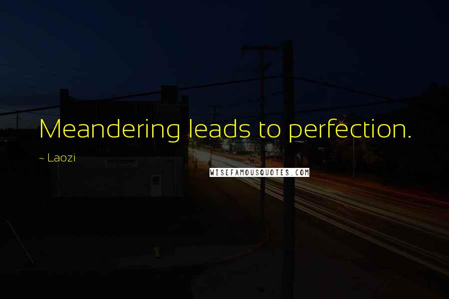 Laozi Quotes: Meandering leads to perfection.
