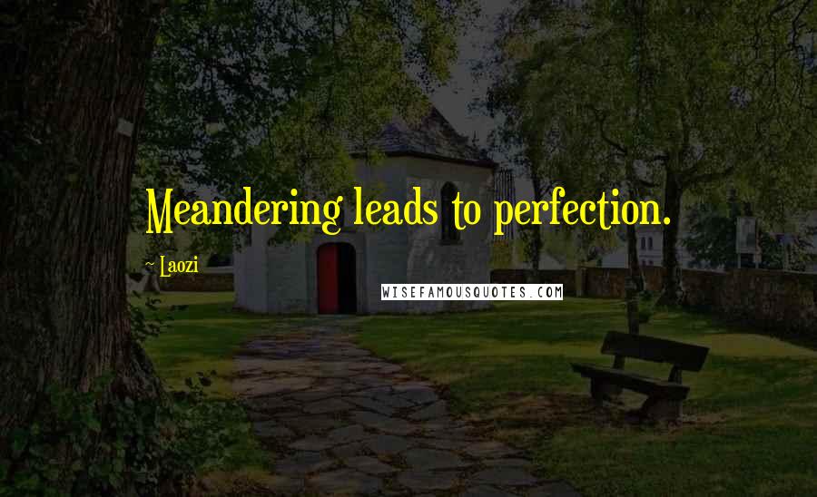Laozi Quotes: Meandering leads to perfection.