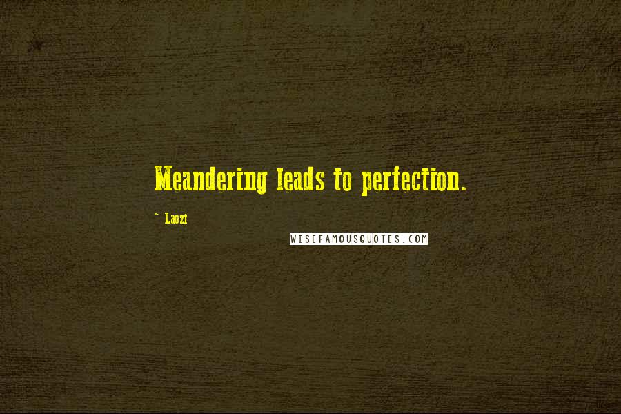 Laozi Quotes: Meandering leads to perfection.