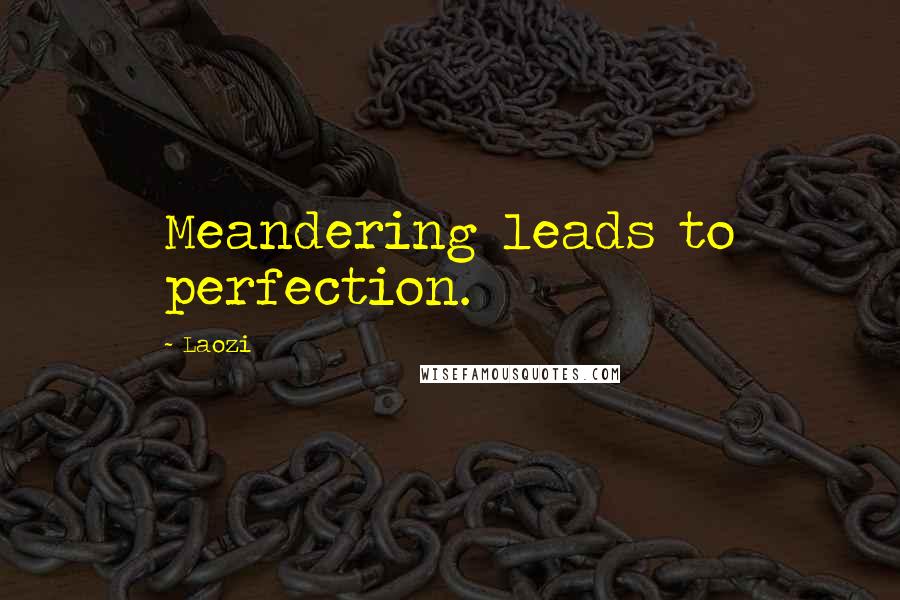 Laozi Quotes: Meandering leads to perfection.