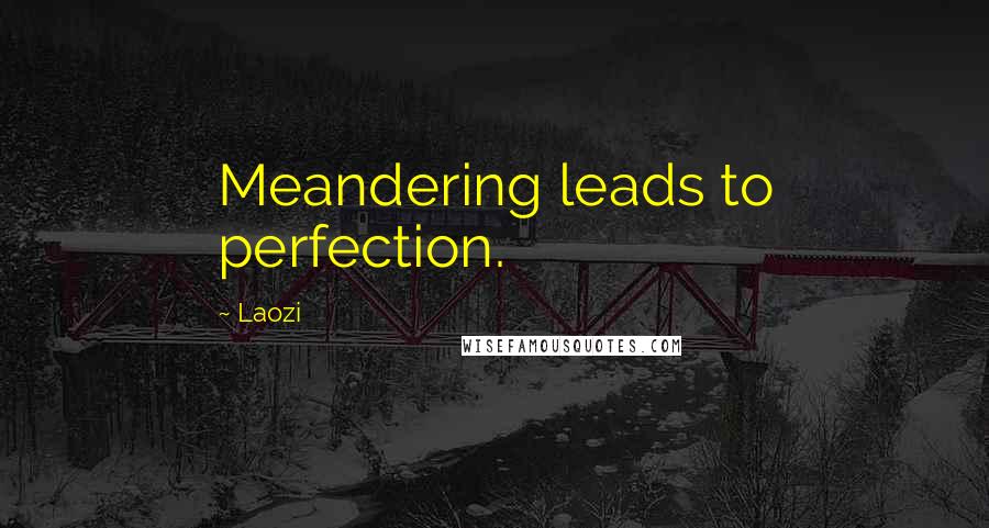Laozi Quotes: Meandering leads to perfection.