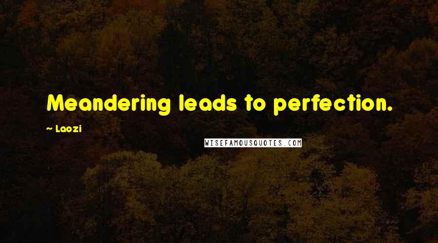 Laozi Quotes: Meandering leads to perfection.