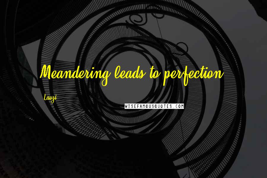 Laozi Quotes: Meandering leads to perfection.