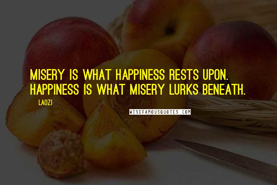 Laozi Quotes: Misery is what happiness rests upon. Happiness is what misery lurks beneath.