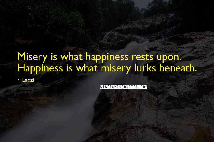 Laozi Quotes: Misery is what happiness rests upon. Happiness is what misery lurks beneath.