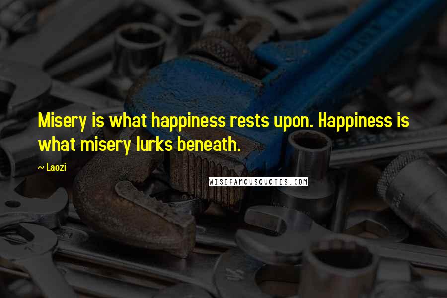 Laozi Quotes: Misery is what happiness rests upon. Happiness is what misery lurks beneath.