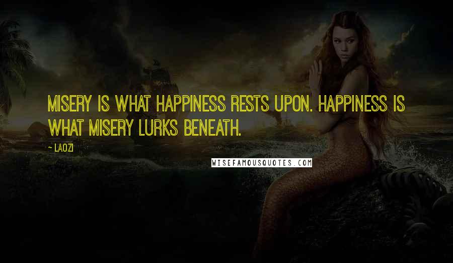 Laozi Quotes: Misery is what happiness rests upon. Happiness is what misery lurks beneath.