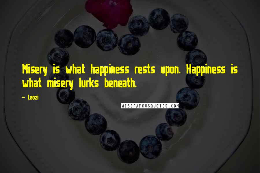 Laozi Quotes: Misery is what happiness rests upon. Happiness is what misery lurks beneath.